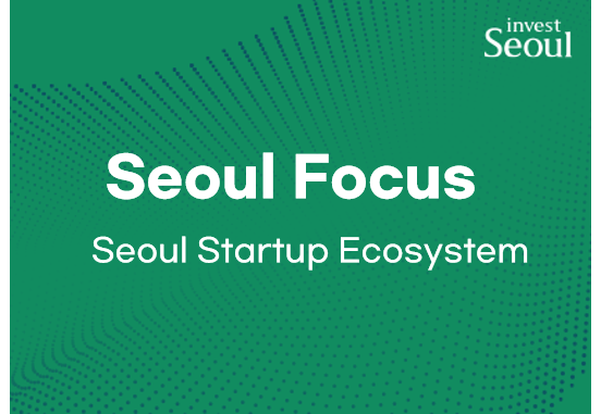 Seoul Focus_Seoul Startup Ecosystem at a glance